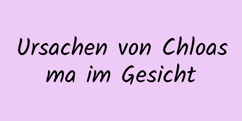 Ursachen von Chloasma im Gesicht