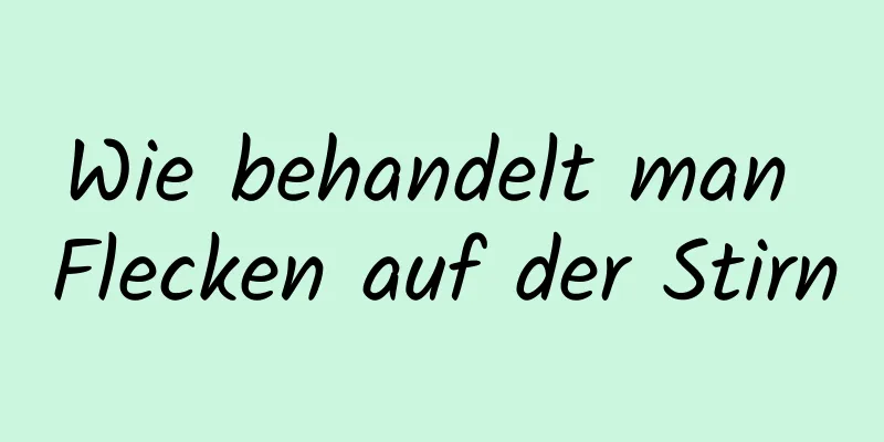 Wie behandelt man Flecken auf der Stirn