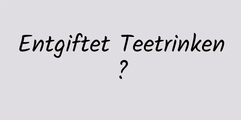 Entgiftet Teetrinken?