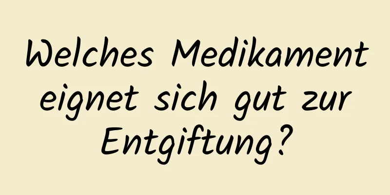 Welches Medikament eignet sich gut zur Entgiftung?