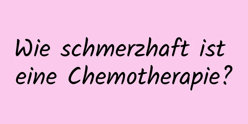 Wie schmerzhaft ist eine Chemotherapie?