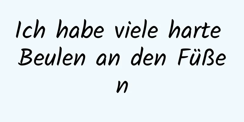 Ich habe viele harte Beulen an den Füßen