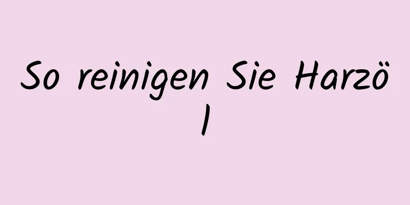 So reinigen Sie Harzöl