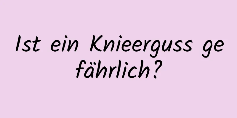 Ist ein Knieerguss gefährlich?