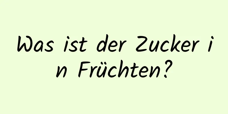 Was ist der Zucker in Früchten?
