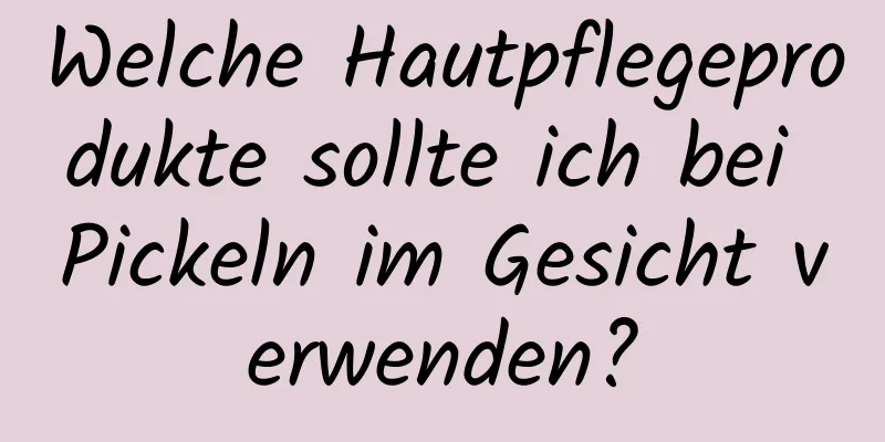 Welche Hautpflegeprodukte sollte ich bei Pickeln im Gesicht verwenden?