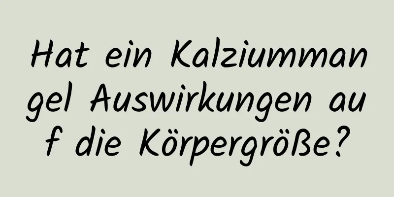 Hat ein Kalziummangel Auswirkungen auf die Körpergröße?