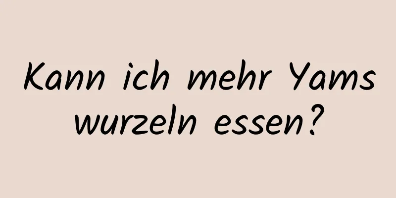 Kann ich mehr Yamswurzeln essen?