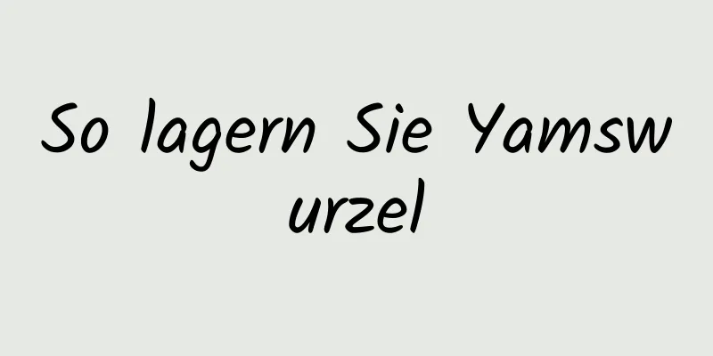 So lagern Sie Yamswurzel