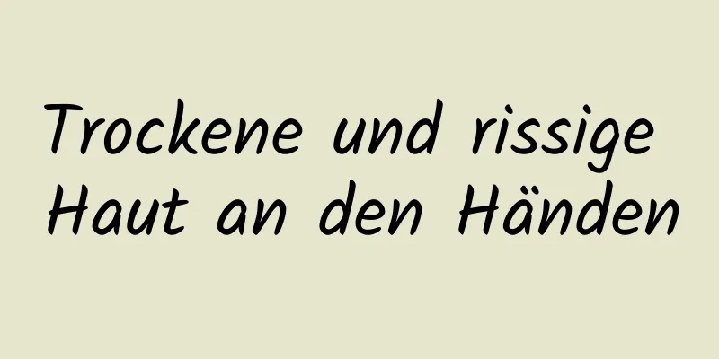 Trockene und rissige Haut an den Händen