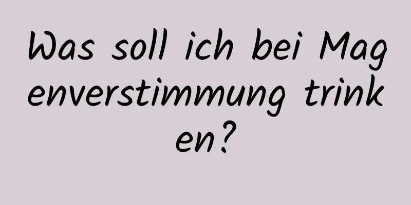 Was soll ich bei Magenverstimmung trinken?