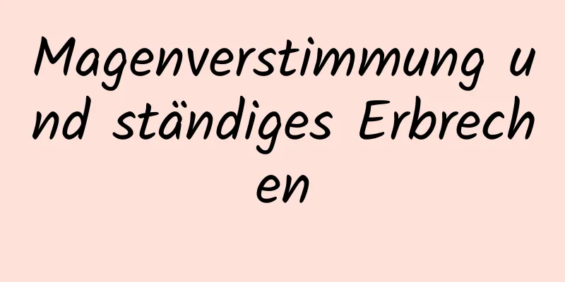 Magenverstimmung und ständiges Erbrechen