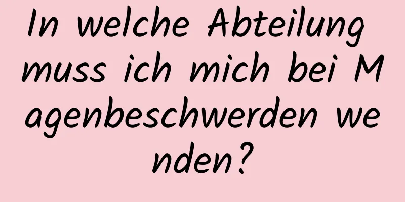 In welche Abteilung muss ich mich bei Magenbeschwerden wenden?