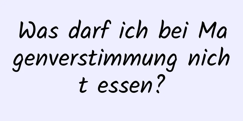 Was darf ich bei Magenverstimmung nicht essen?