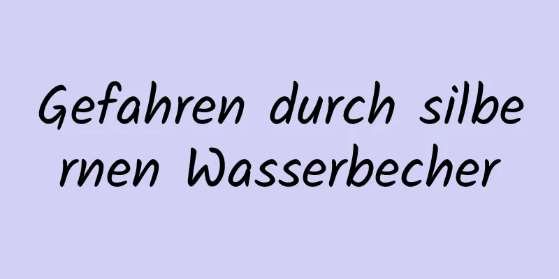 Gefahren durch silbernen Wasserbecher