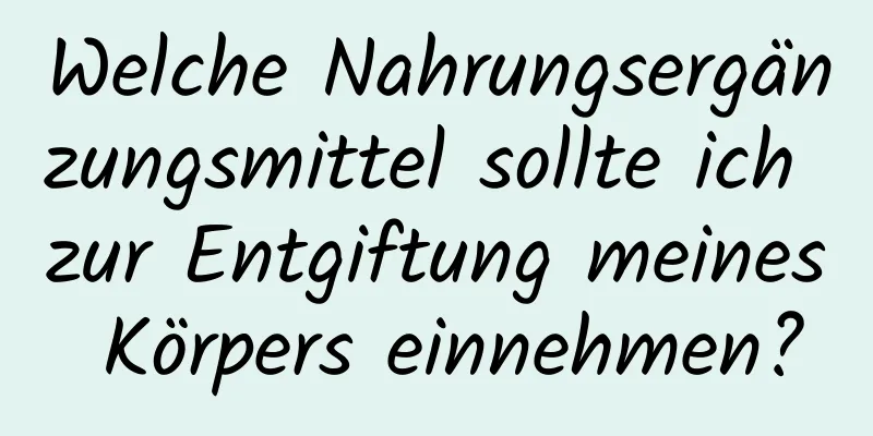 Welche Nahrungsergänzungsmittel sollte ich zur Entgiftung meines Körpers einnehmen?