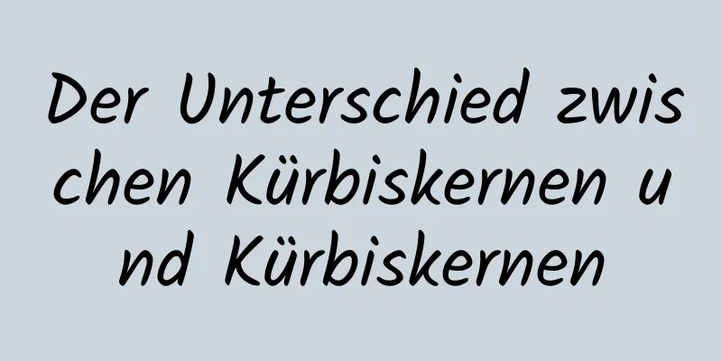 Der Unterschied zwischen Kürbiskernen und Kürbiskernen