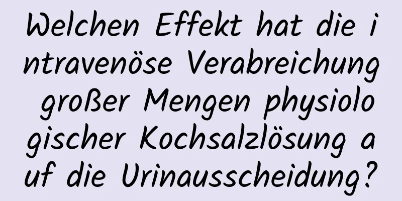 Welchen Effekt hat die intravenöse Verabreichung großer Mengen physiologischer Kochsalzlösung auf die Urinausscheidung?
