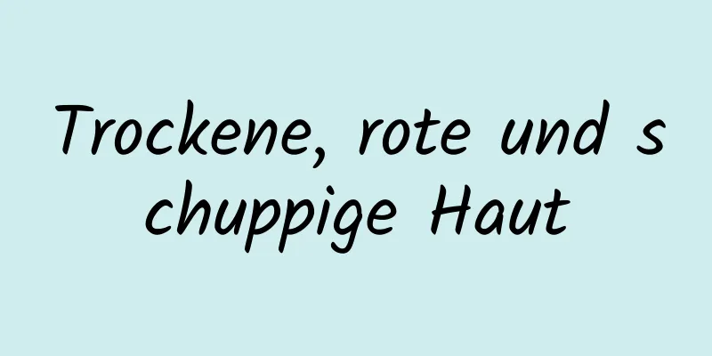 Trockene, rote und schuppige Haut