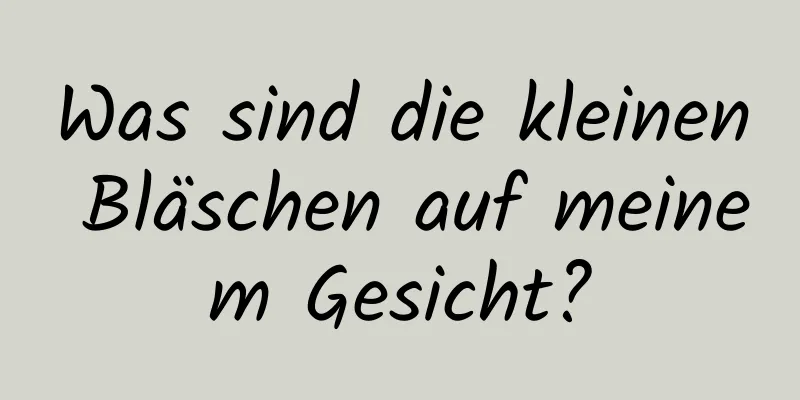 Was sind die kleinen Bläschen auf meinem Gesicht?