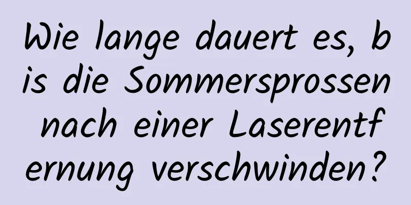 Wie lange dauert es, bis die Sommersprossen nach einer Laserentfernung verschwinden?