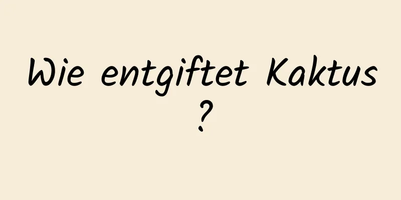 Wie entgiftet Kaktus?
