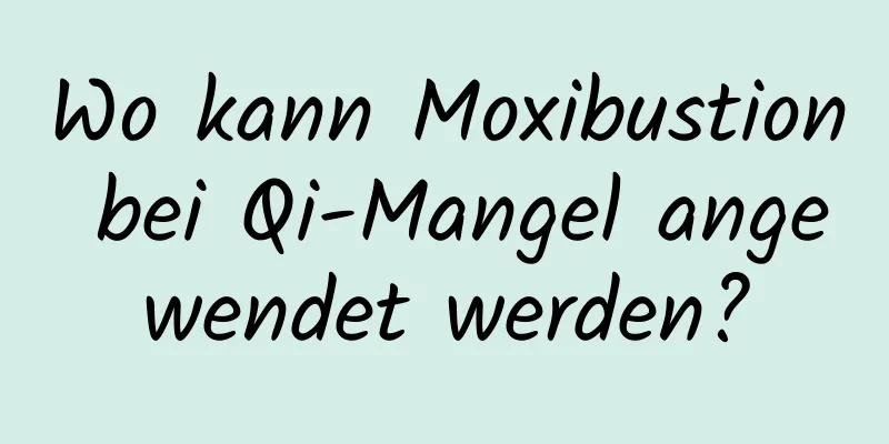 Wo kann Moxibustion bei Qi-Mangel angewendet werden?