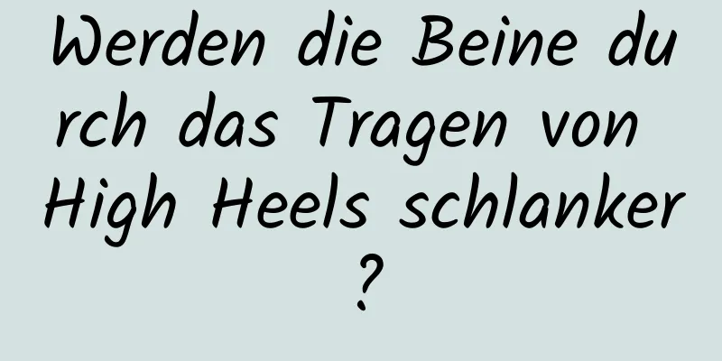 Werden die Beine durch das Tragen von High Heels schlanker?