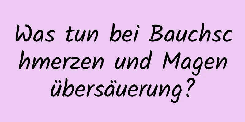 Was tun bei Bauchschmerzen und Magenübersäuerung?