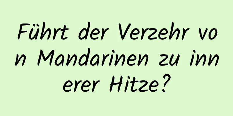 Führt der Verzehr von Mandarinen zu innerer Hitze?