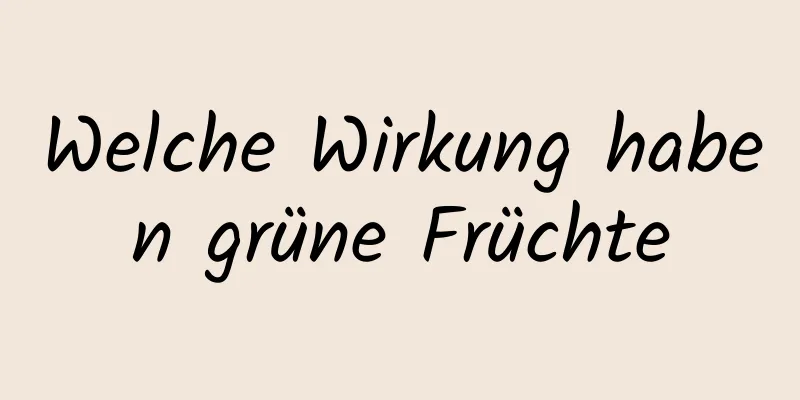 Welche Wirkung haben grüne Früchte