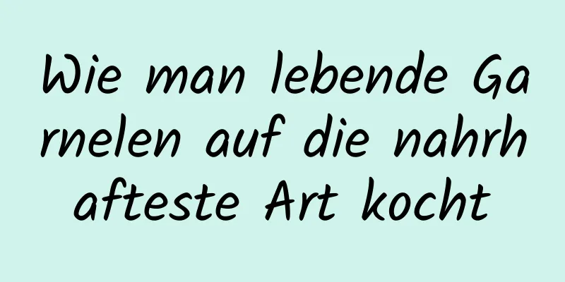 Wie man lebende Garnelen auf die nahrhafteste Art kocht