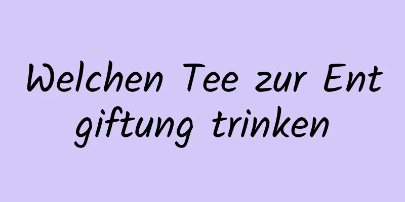 Welchen Tee zur Entgiftung trinken