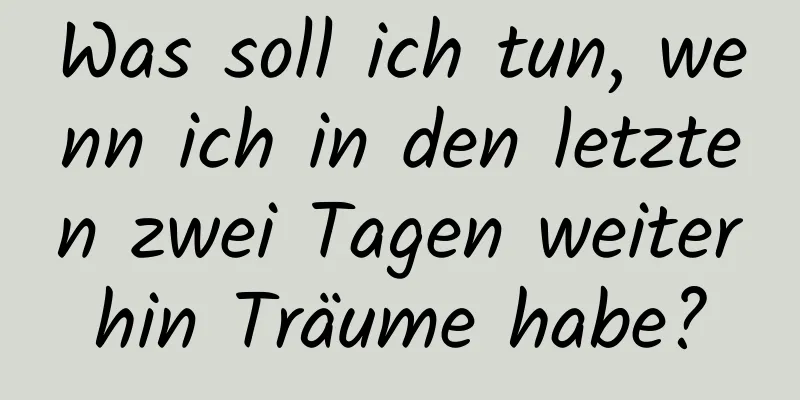 Was soll ich tun, wenn ich in den letzten zwei Tagen weiterhin Träume habe?