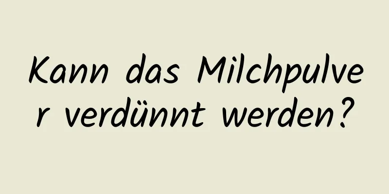 Kann das Milchpulver verdünnt werden?