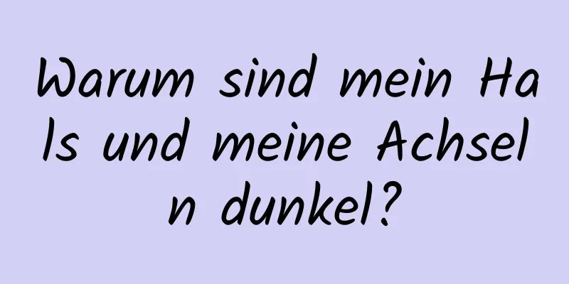 Warum sind mein Hals und meine Achseln dunkel?