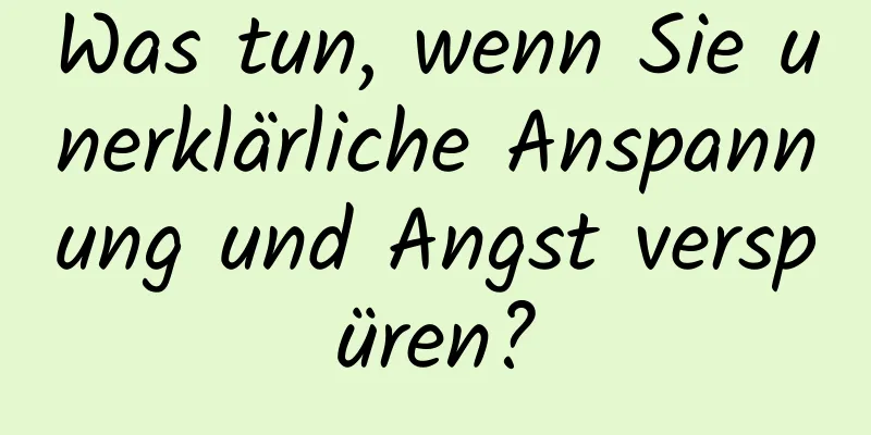 Was tun, wenn Sie unerklärliche Anspannung und Angst verspüren?