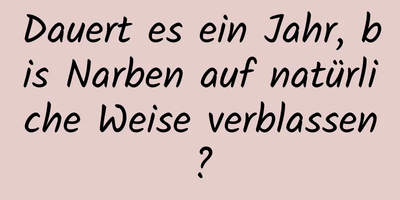Dauert es ein Jahr, bis Narben auf natürliche Weise verblassen?