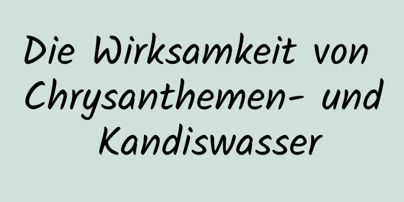 Die Wirksamkeit von Chrysanthemen- und Kandiswasser