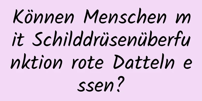 Können Menschen mit Schilddrüsenüberfunktion rote Datteln essen?