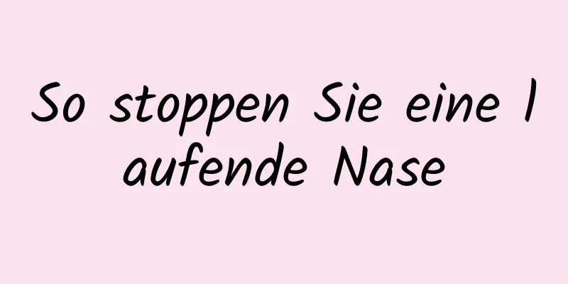 So stoppen Sie eine laufende Nase