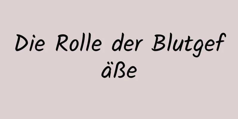 Die Rolle der Blutgefäße