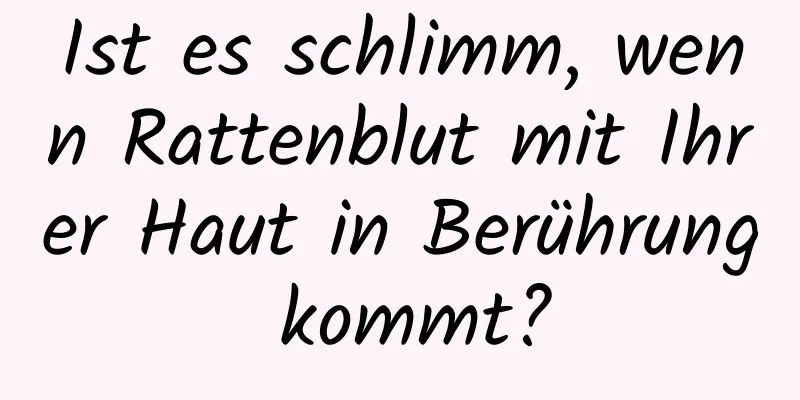 Ist es schlimm, wenn Rattenblut mit Ihrer Haut in Berührung kommt?
