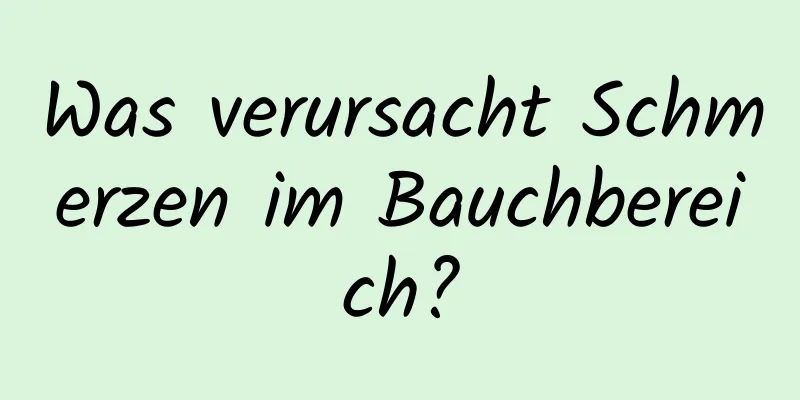 Was verursacht Schmerzen im Bauchbereich?