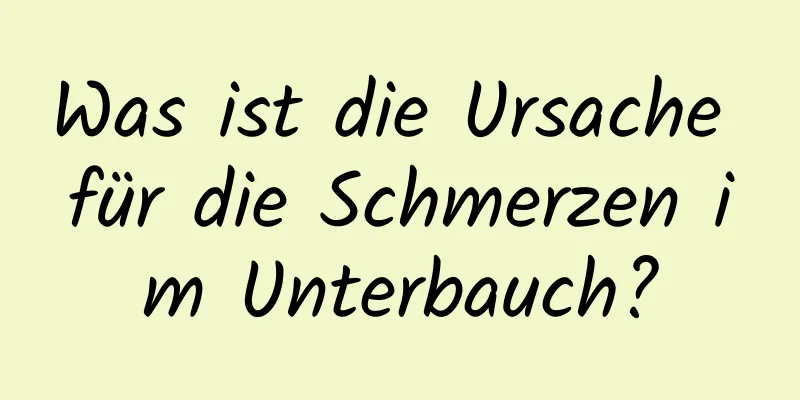 Was ist die Ursache für die Schmerzen im Unterbauch?