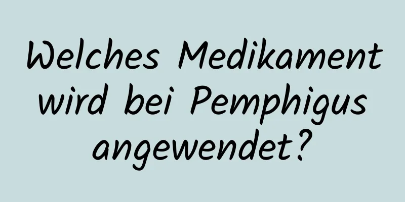 Welches Medikament wird bei Pemphigus angewendet?