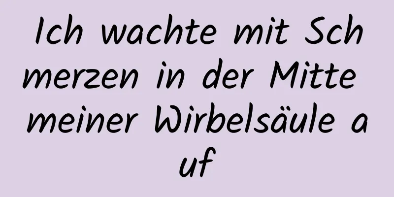 Ich wachte mit Schmerzen in der Mitte meiner Wirbelsäule auf