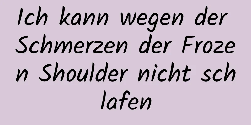 Ich kann wegen der Schmerzen der Frozen Shoulder nicht schlafen