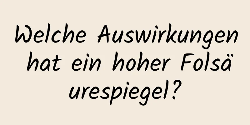 Welche Auswirkungen hat ein hoher Folsäurespiegel?