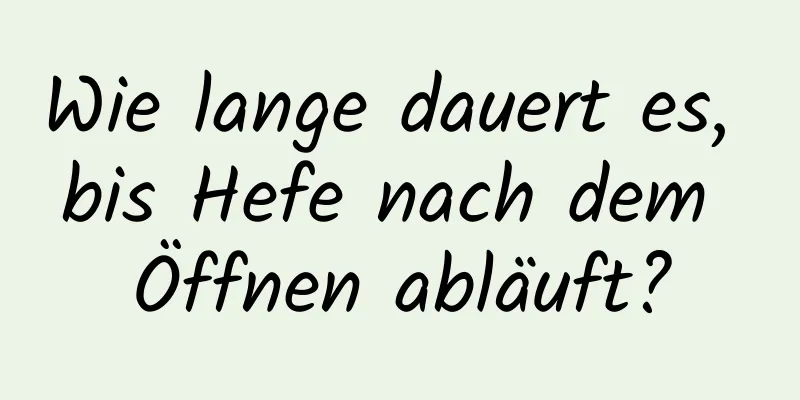 Wie lange dauert es, bis Hefe nach dem Öffnen abläuft?